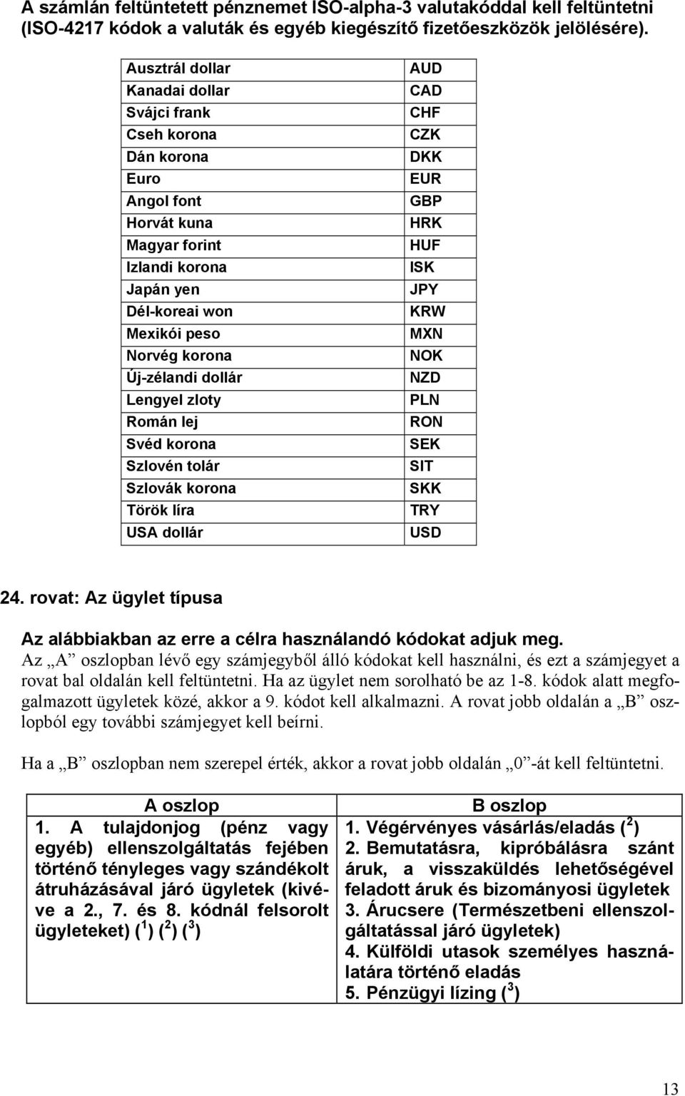 Lengyel zloty Román lej Svéd korona Szlovén tolár Szlovák korona Török líra USA dollár AUD CAD CHF CZK DKK EUR GBP HRK HUF ISK JPY KRW MXN NOK NZD PLN RON SEK SIT SKK TRY USD 24.