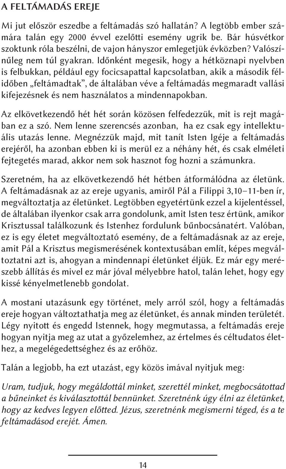 Időnként megesik, hogy a hétköznapi nyelvben is felbukkan, például egy focicsapattal kapcsolatban, akik a második félidőben feltámadtak, de általában véve a feltámadás megmaradt vallási kifejezésnek