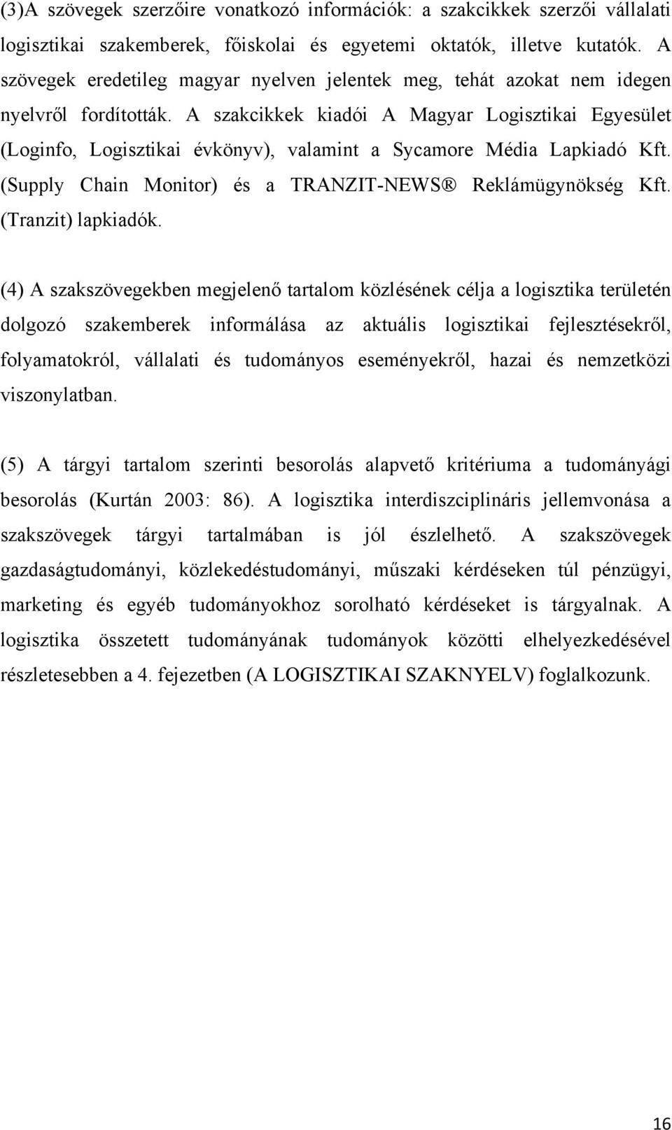 A szakcikkek kiadói A Magyar Logisztikai Egyesület (Loginfo, Logisztikai évkönyv), valamint a Sycamore Média Lapkiadó Kft. (Supply Chain Monitor) és a TRANZIT-NEWS Reklámügynökség Kft.