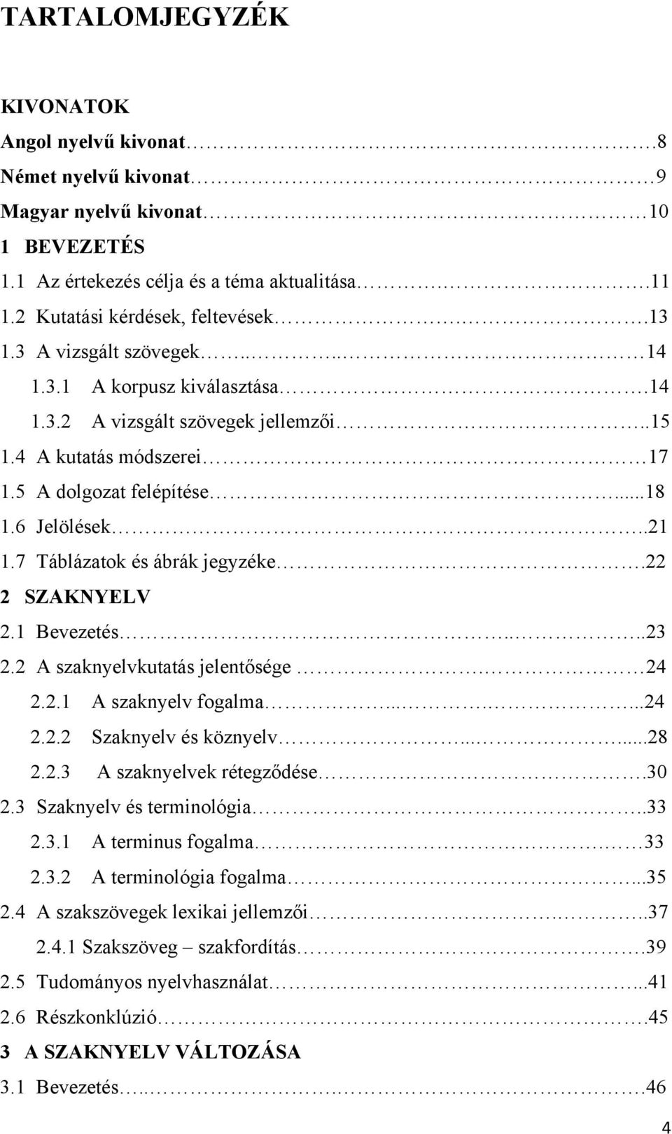 7 Táblázatok és ábrák jegyzéke.22 2 SZAKNYELV 2.1 Bevezetés....23 2.2 A szaknyelvkutatás jelentősége. 24 2.2.1 A szaknyelv fogalma.......24 2.2.2 Szaknyelv és köznyelv......28 2.2.3 A szaknyelvek rétegződése.