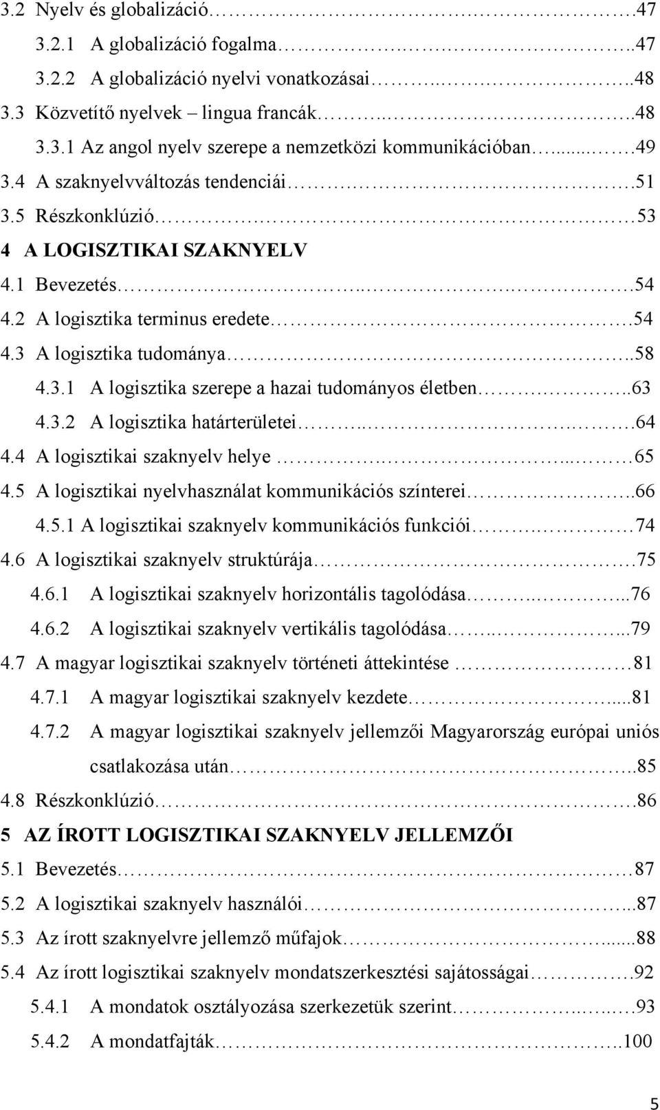 ..63 4.3.2 A logisztika határterületei....64 4.4 A logisztikai szaknyelv helye.... 65 4.5 A logisztikai nyelvhasználat kommunikációs színterei..66 4.5.1 A logisztikai szaknyelv kommunikációs funkciói.