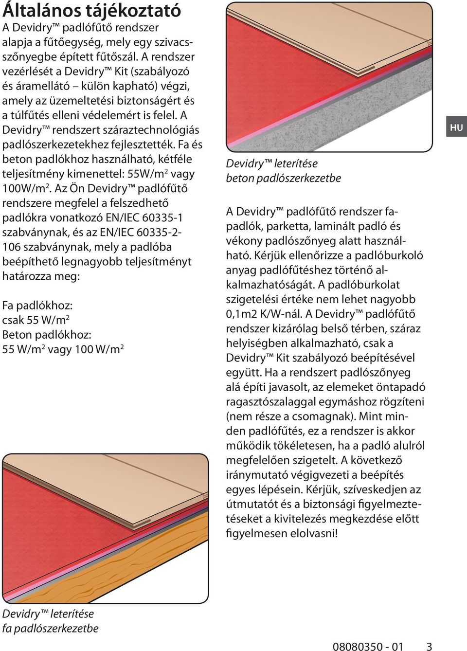 A Devidry rendszert száraztechnológiás padlószerkezetekhez fejlesztették. Fa és beton padlókhoz használható, kétféle teljesítmény kimenettel: 55W/m 2 vagy 100W/m 2.