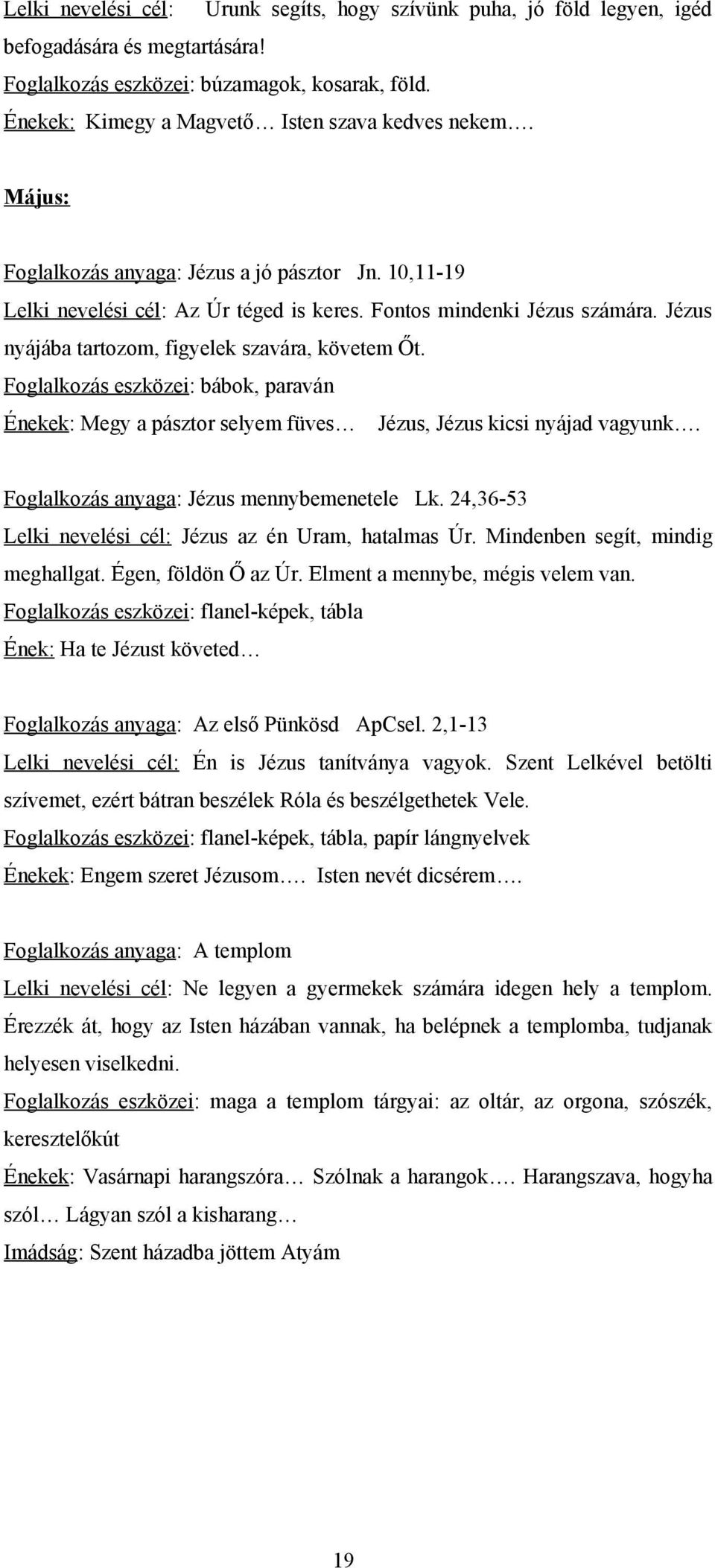 Jézus nyájába tartozom, figyelek szavára, követem Őt. Foglalkozás eszközei: bábok, paraván Énekek: Megy a pásztor selyem füves Jézus, Jézus kicsi nyájad vagyunk.