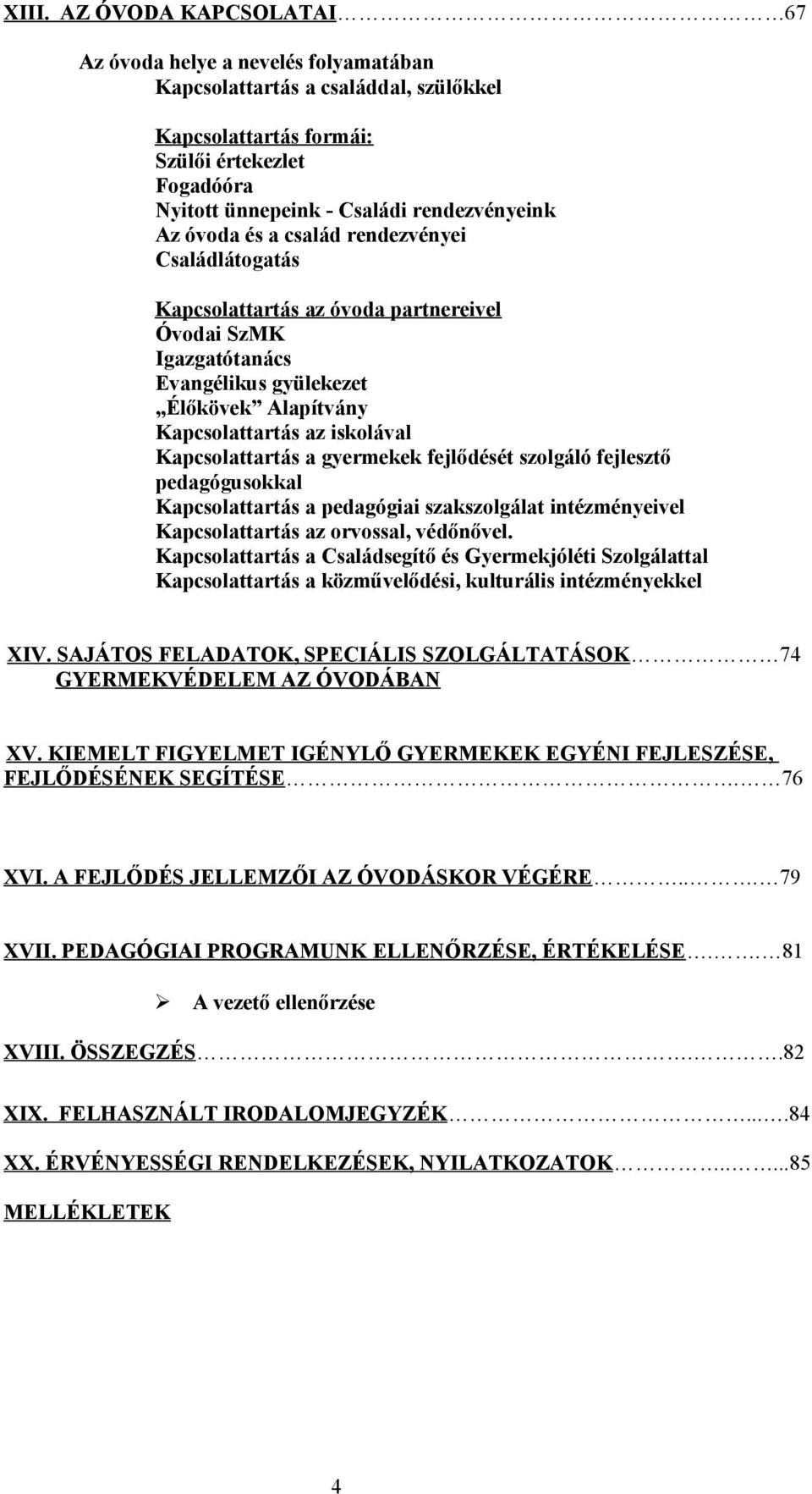 iskolával Kapcsolattartás a gyermekek fejlődését szolgáló fejlesztő pedagógusokkal Kapcsolattartás a pedagógiai szakszolgálat intézményeivel Kapcsolattartás az orvossal, védőnővel.