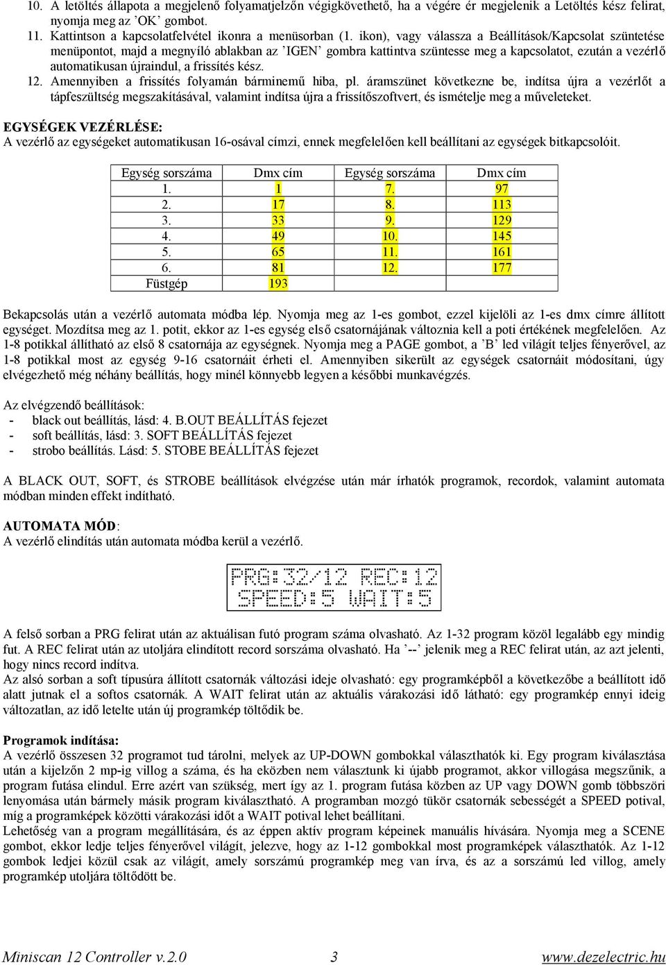 ikon), vagy válassza a Beállítások/Kapcsolat szüntetése menüpontot, majd a megnyíló ablakban az IGEN gombra kattintva szüntesse meg a kapcsolatot, ezután a vezérlő automatikusan újraindul, a