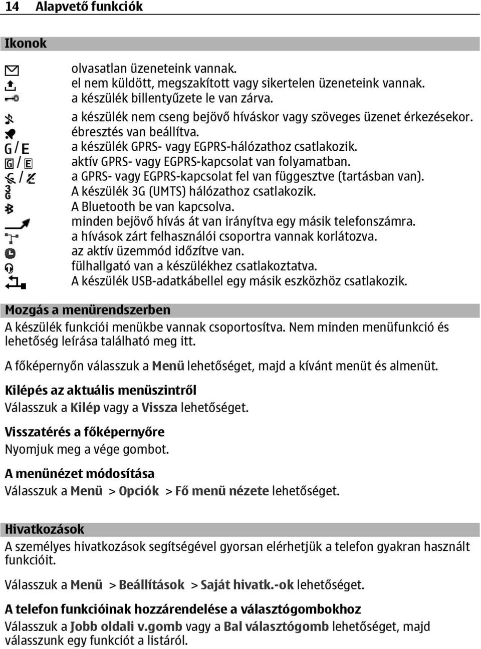 / aktív GPRS- vagy EGPRS-kapcsolat van folyamatban. / a GPRS- vagy EGPRS-kapcsolat fel van függesztve (tartásban van). A készülék 3G (UMTS) hálózathoz csatlakozik. A Bluetooth be van kapcsolva.