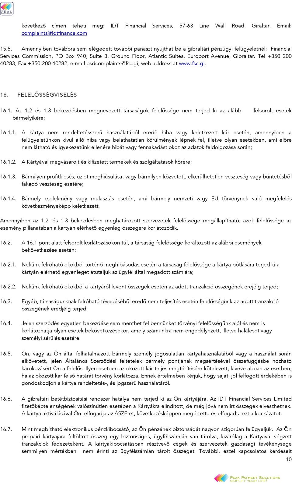 5. Amennyiben továbbra sem elégedett további panaszt nyújthat be a gibraltári pénzügyi felügyeletnél: Financial Services Commission, PO Box 940, Suite 3, Ground Floor, Atlantic Suites, Europort