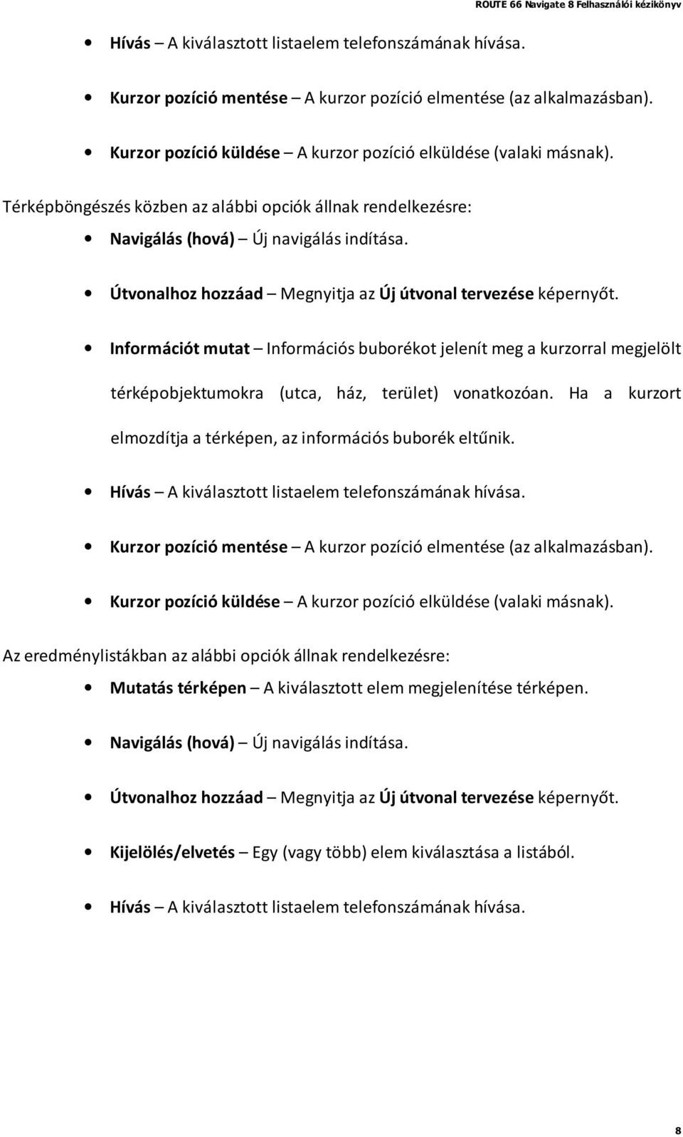 Információt mutat Információs buborékot jelenít meg a kurzorral megjelölt térképobjektumokra (utca, ház, terület) vonatkozóan. Ha a kurzort elmozdítja a térképen, az információs buborék eltűnik.