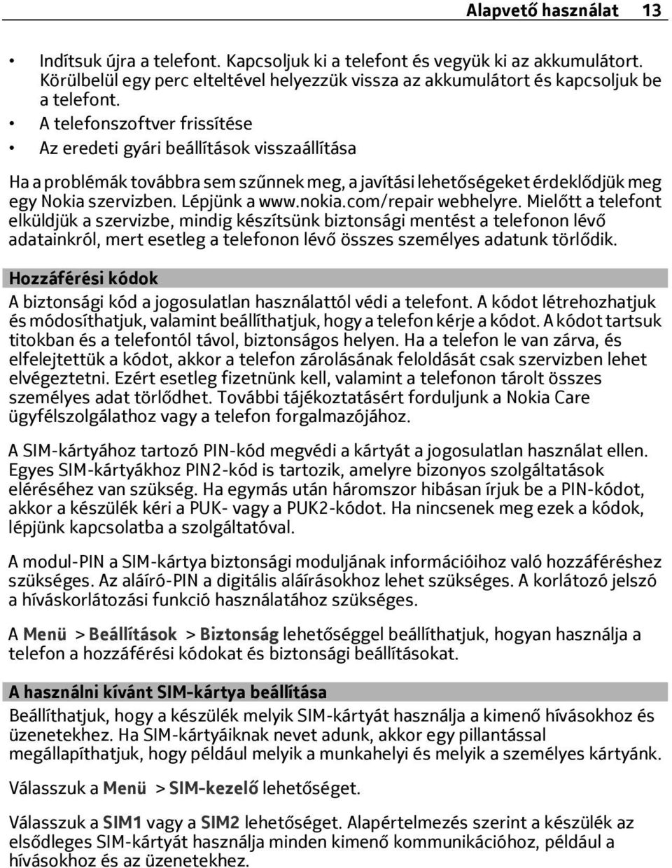 com/repair webhelyre. Mielőtt a telefont elküldjük a szervizbe, mindig készítsünk biztonsági mentést a telefonon lévő adatainkról, mert esetleg a telefonon lévő összes személyes adatunk törlődik.