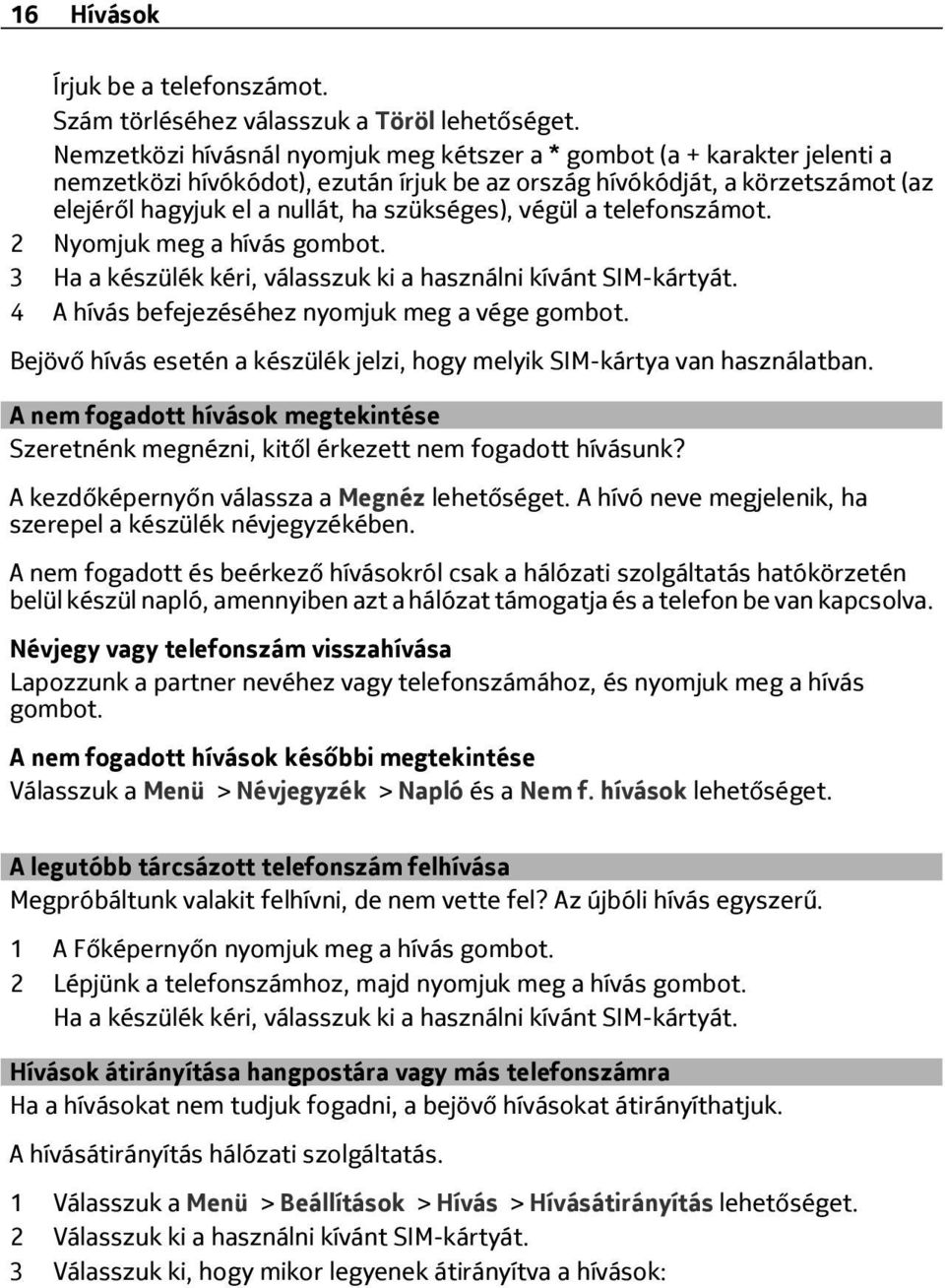 végül a telefonszámot. 2 Nyomjuk meg a hívás gombot. 3 Ha a készülék kéri, válasszuk ki a használni kívánt SIM-kártyát. 4 A hívás befejezéséhez nyomjuk meg a vége gombot.