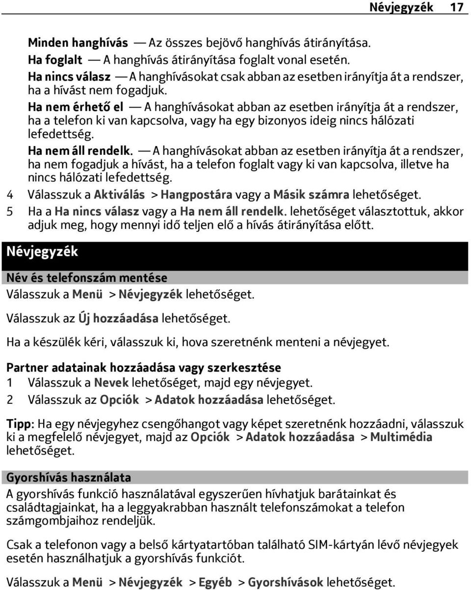 Ha nem érhető el A hanghívásokat abban az esetben irányítja át a rendszer, ha a telefon ki van kapcsolva, vagy ha egy bizonyos ideig nincs hálózati lefedettség. Ha nem áll rendelk.