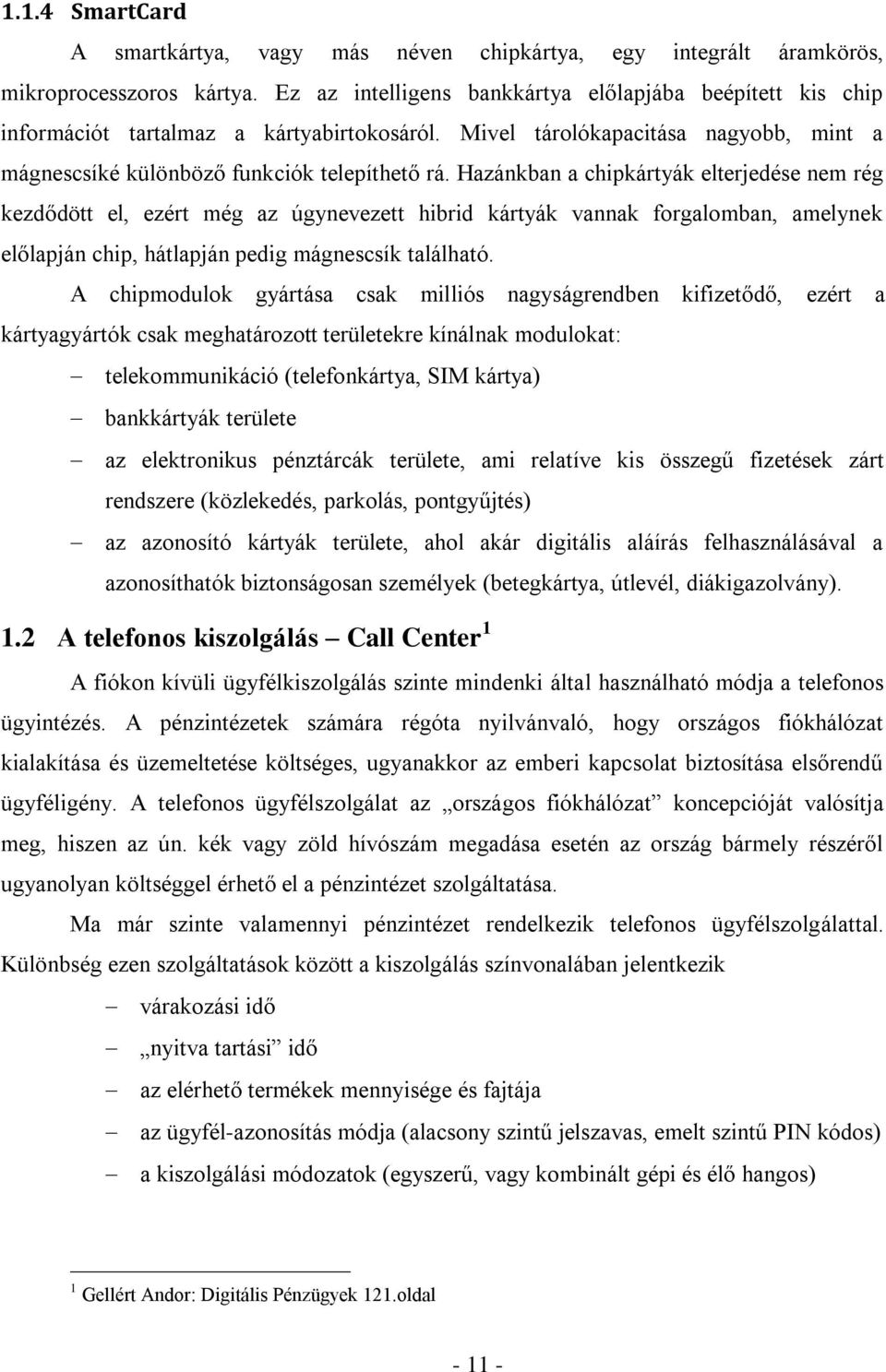 Hazánkban a chipkártyák elterjedése nem rég kezdődött el, ezért még az úgynevezett hibrid kártyák vannak forgalomban, amelynek előlapján chip, hátlapján pedig mágnescsík található.