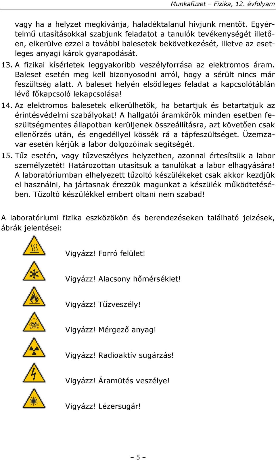 A fizikai kísérletek leggyakoribb veszélyforrása az elektromos áram. Baleset esetén meg kell bizonyosodni arról, hogy a sérült nincs már feszültség alatt.