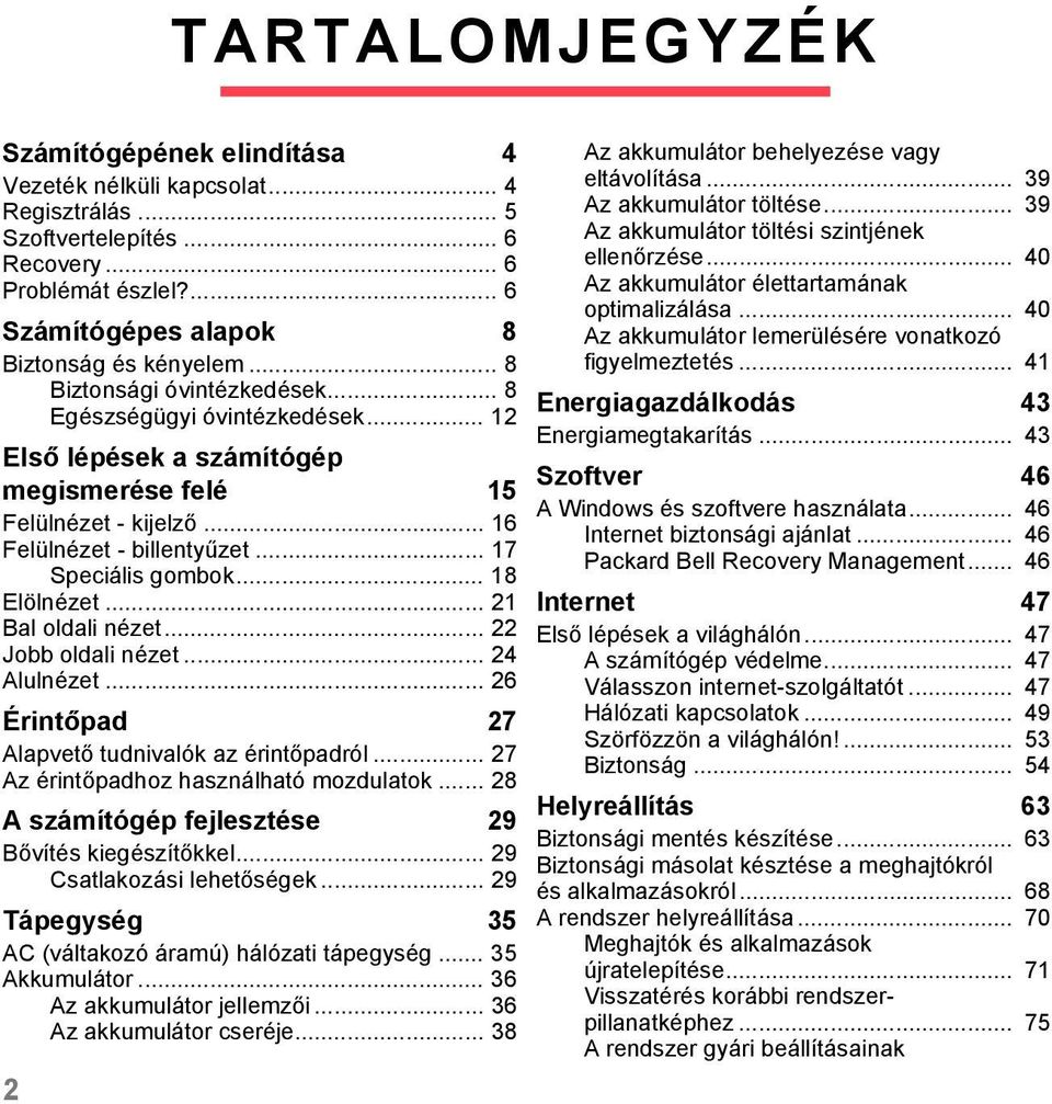 .. 18 Elölnézet... 21 Bal oldali nézet... 22 Jobb oldali nézet... 24 Alulnézet... 26 Érintőpad 27 Alapvető tudnivalók az érintőpadról... 27 Az érintőpadhoz használható mozdulatok.