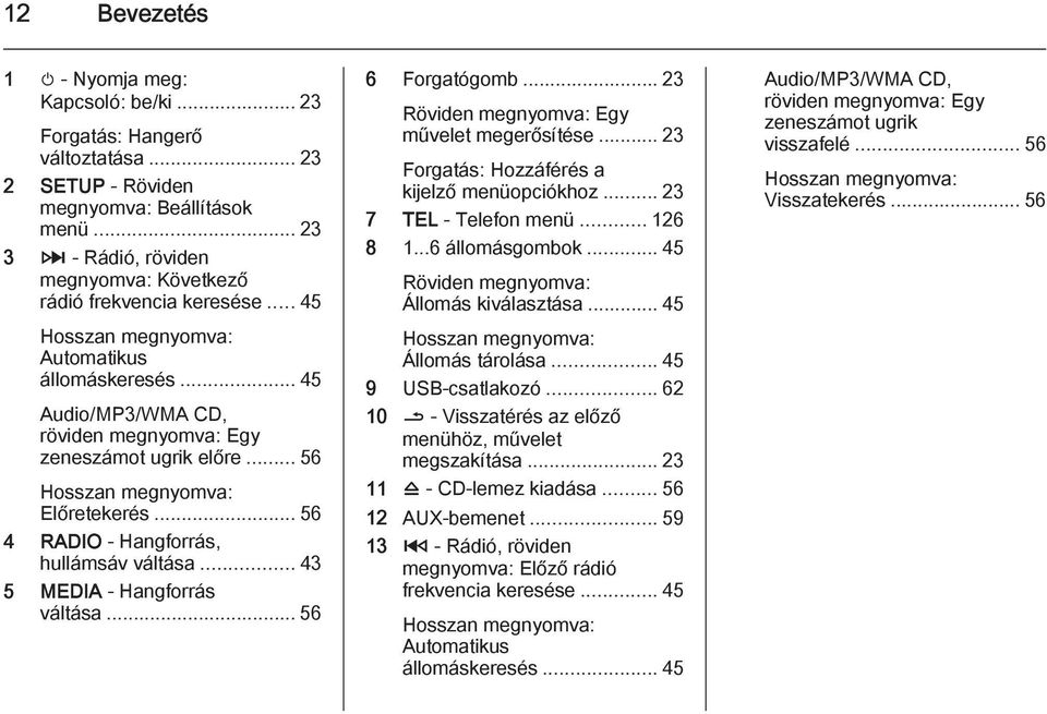 .. 56 Hosszan megnyomva: Előretekerés... 56 4 RADIO - Hangforrás, hullámsáv váltása... 43 5 MEDIA - Hangforrás váltása... 56 6 Forgatógomb... 23 Röviden megnyomva: Egy művelet megerősítése.