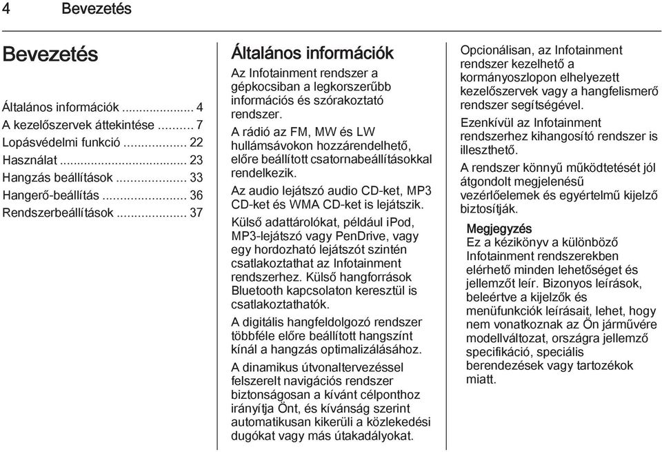 A rádió az FM, MW és LW hullámsávokon hozzárendelhető, előre beállított csatornabeállításokkal rendelkezik. Az audio lejátszó audio CD-ket, MP3 CD-ket és WMA CD-ket is lejátszik.