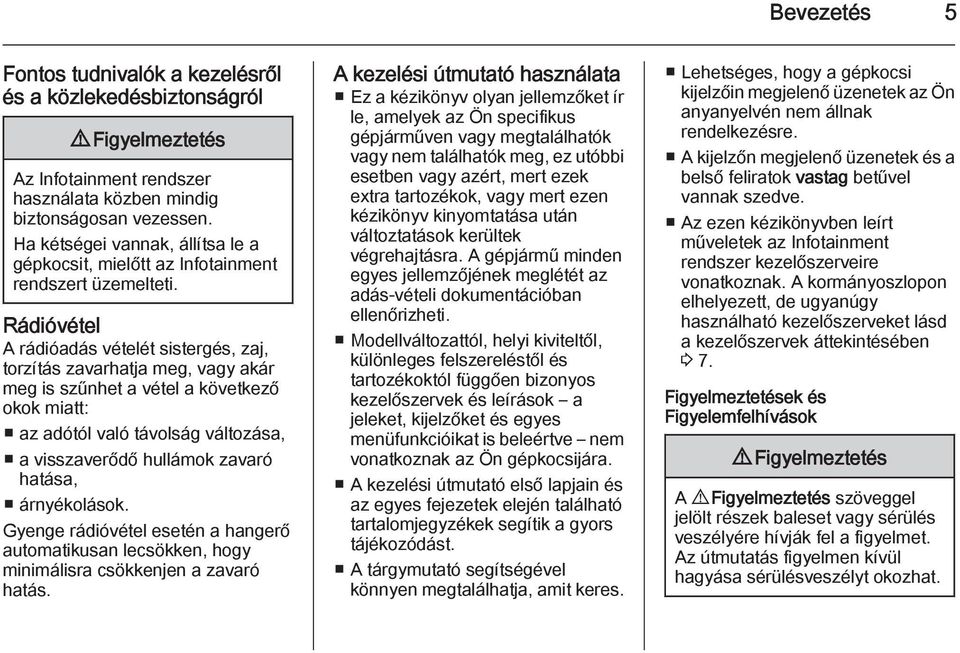 Rádióvétel A rádióadás vételét sistergés, zaj, torzítás zavarhatja meg, vagy akár meg is szűnhet a vétel a következő okok miatt: az adótól való távolság változása, a visszaverődő hullámok zavaró