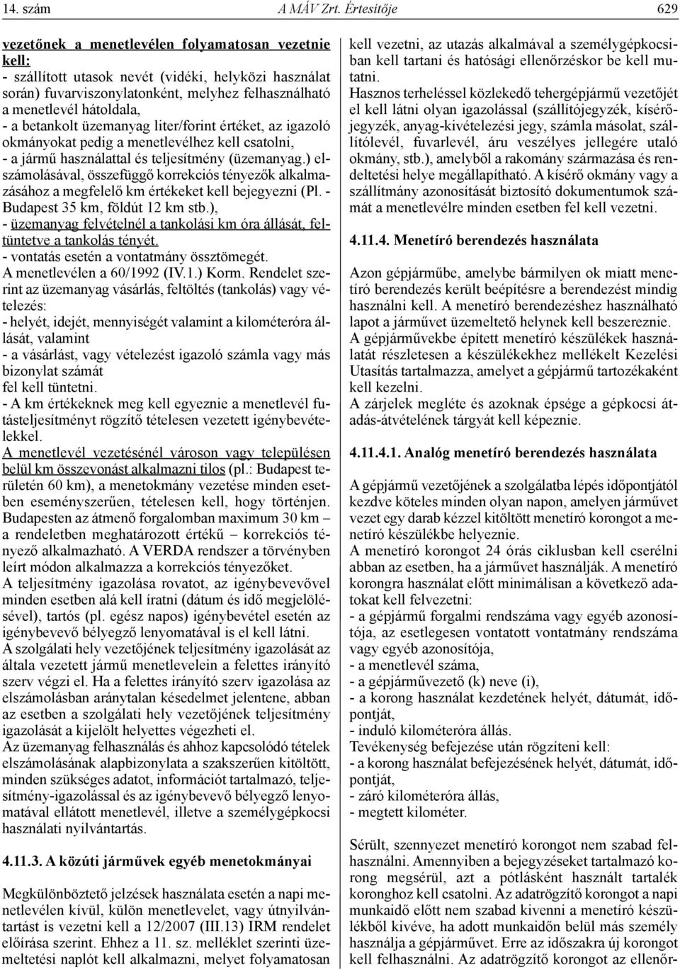 - a betankolt üzemanyag liter/forint értéket, az igazoló okmányokat pedig a menetlevélhez kell csatolni, - a jármű használattal és teljesítmény (üzemanyag.