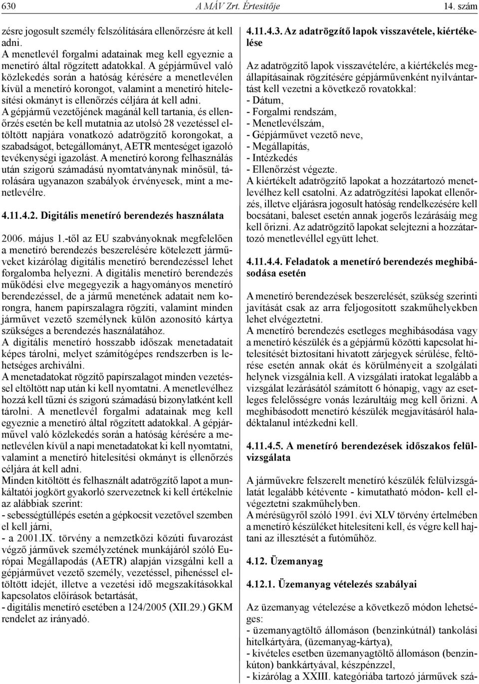 A gépjármű vezetőjének magánál kell tartania, és ellenőrzés esetén be kell mutatnia az utolsó 28 vezetéssel eltöltött napjára vonatkozó adatrögzítő korongokat, a szabadságot, betegállományt, AETR