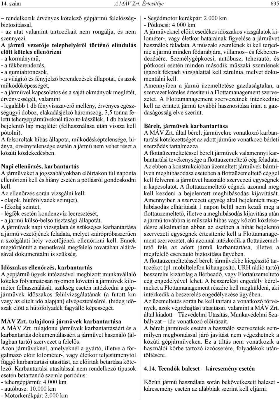 működőképességét, - a járművel kapcsolatos és a saját okmányok meglétét, érvényességét, valamint - legalább 1 db fényvisszaverő mellény, érvényes egészségügyi doboz, elakadásjelző háromszög.