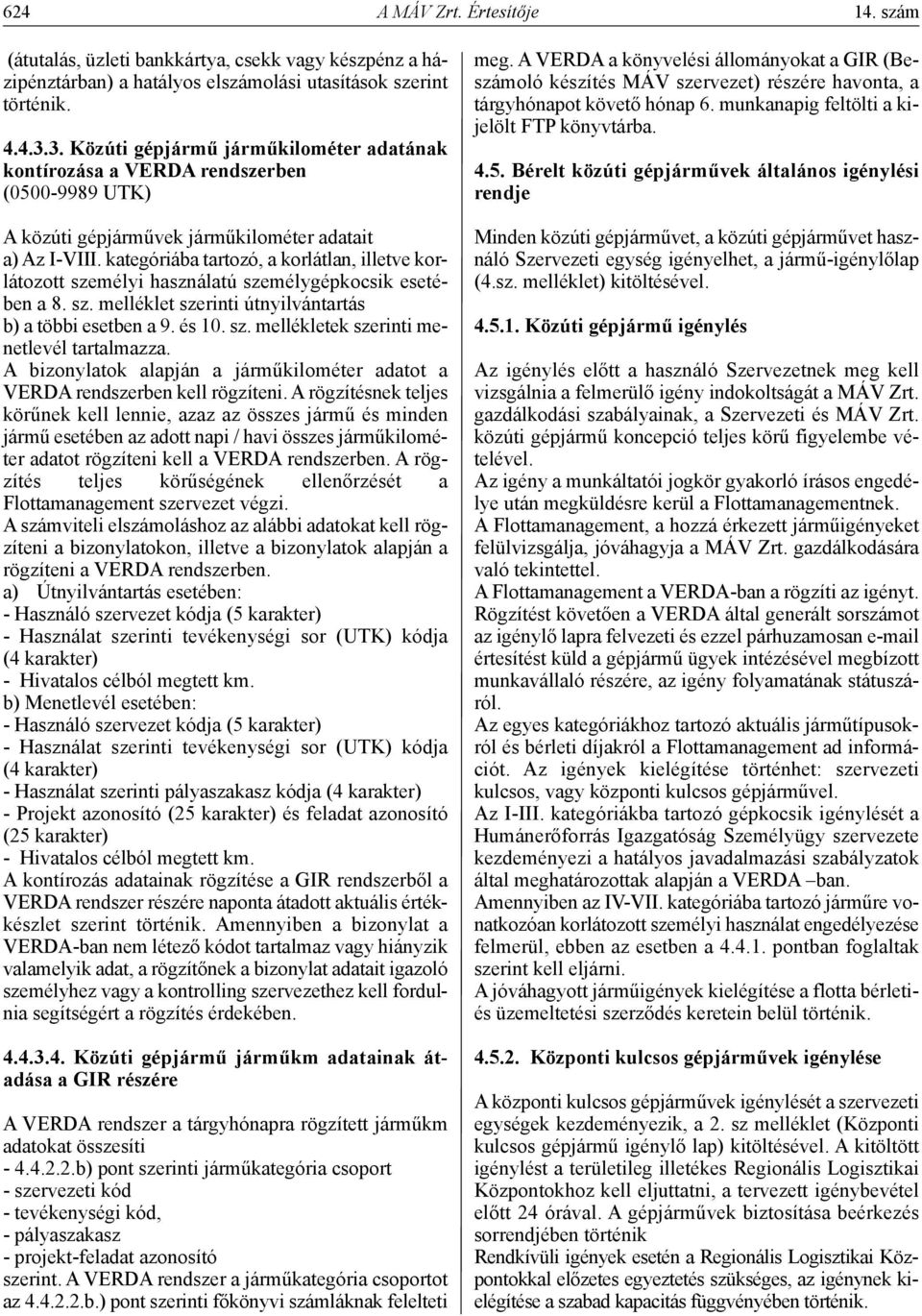 kategóriába tartozó, a korlátlan, illetve korlátozott személyi használatú személygépkocsik esetében a 8. sz. melléklet szerinti útnyilvántartás b) a többi esetben a 9. és 10. sz. mellékletek szerinti menetlevél tartalmazza.