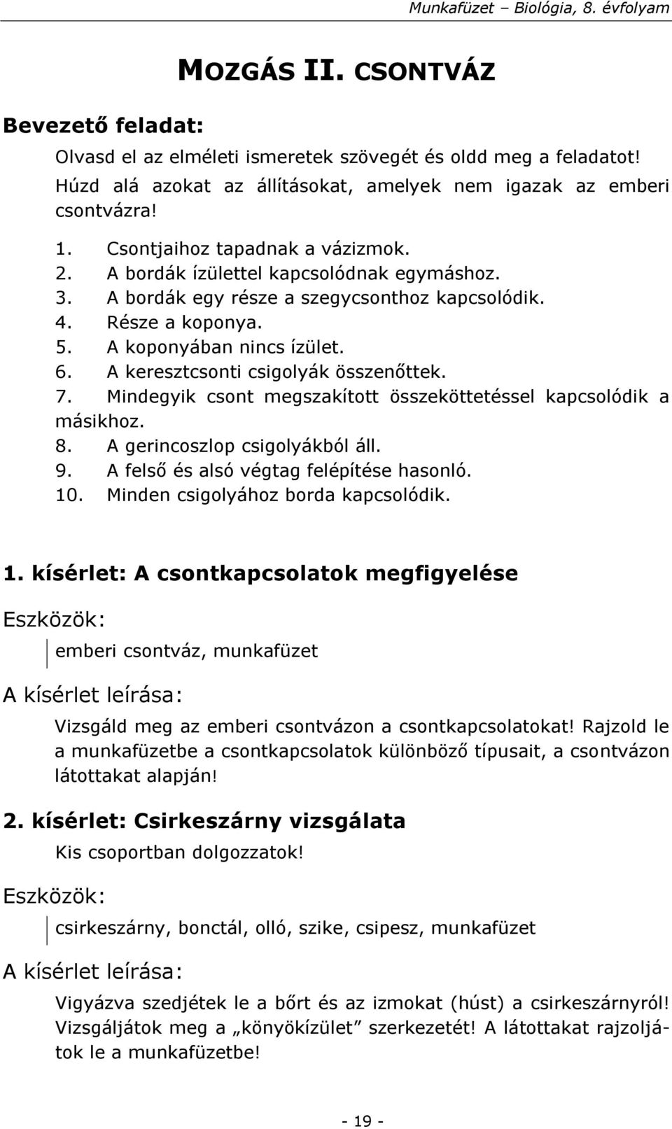 A keresztcsonti csigolyák összenőttek. 7. Mindegyik csont megszakított összeköttetéssel kapcsolódik a másikhoz. 8. A gerincoszlop csigolyákból áll. 9. A felső és alsó végtag felépítése hasonló. 10.