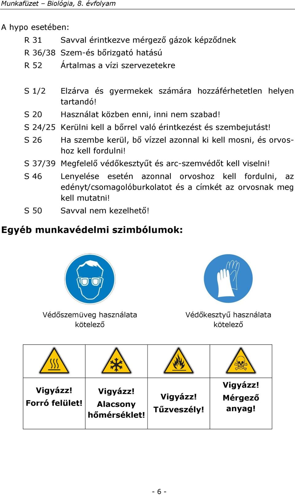 S 37/39 Megfelelő védőkesztyűt és arc-szemvédőt kell viselni! S 46 S 50 Lenyelése esetén azonnal orvoshoz kell fordulni, az edényt/csomagolóburkolatot és a címkét az orvosnak meg kell mutatni!