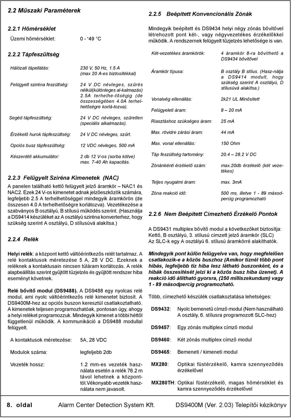 2.2 Tápfeszültség Két-vezetékes áramkörök: 4 áramkör 8-ra bővíthető a DS9434 bővítővel Hálózati tápellátás: Felügyelt sziréna feszültség: Segéd tápfeszültség: Érzékelő hurok tápfeszültség: Opciós