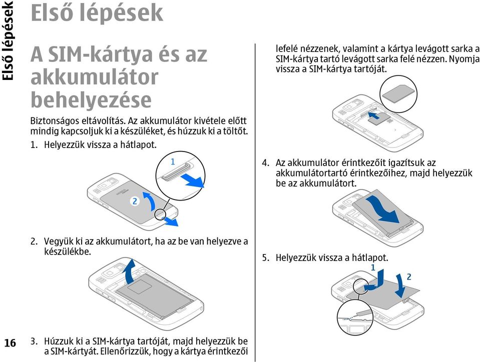 lefelé nézzenek, valamint a kártya levágott sarka a SIM-kártya tartó levágott sarka felé nézzen. Nyomja vissza a SIM-kártya tartóját. 4.