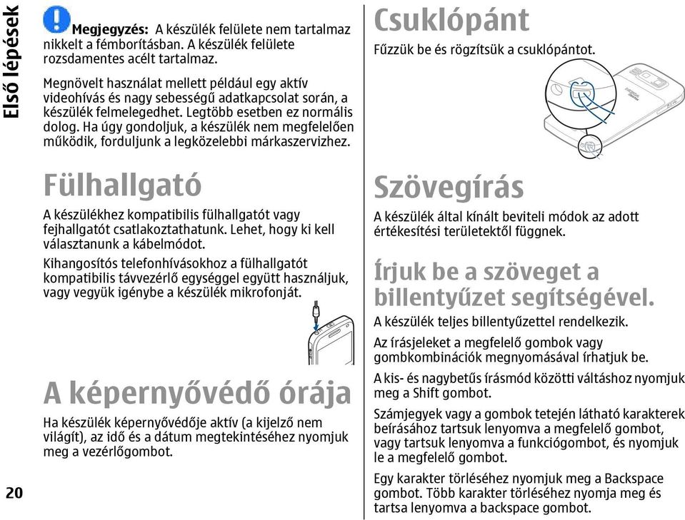 Ha úgy gondoljuk, a készülék nem megfelelően működik, forduljunk a legközelebbi márkaszervizhez. Fülhallgató A készülékhez kompatibilis fülhallgatót vagy fejhallgatót csatlakoztathatunk.