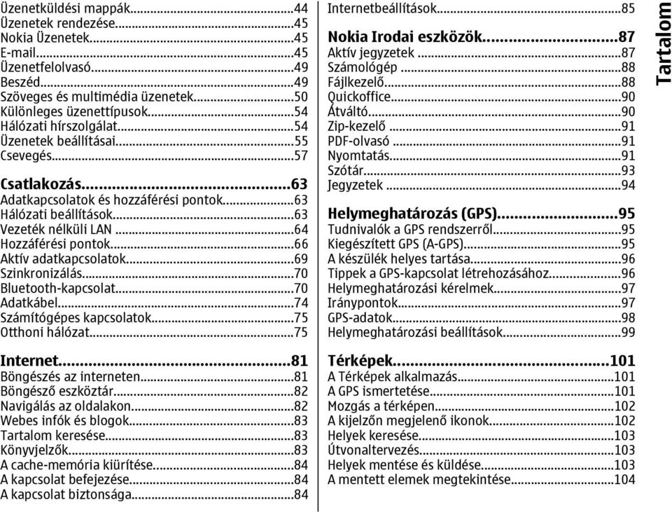 ..66 Aktív adatkapcsolatok...69 Szinkronizálás...70 Bluetooth-kapcsolat...70 Adatkábel...74 Számítógépes kapcsolatok...75 Otthoni hálózat...75 Internet...81 Böngészés az interneten.