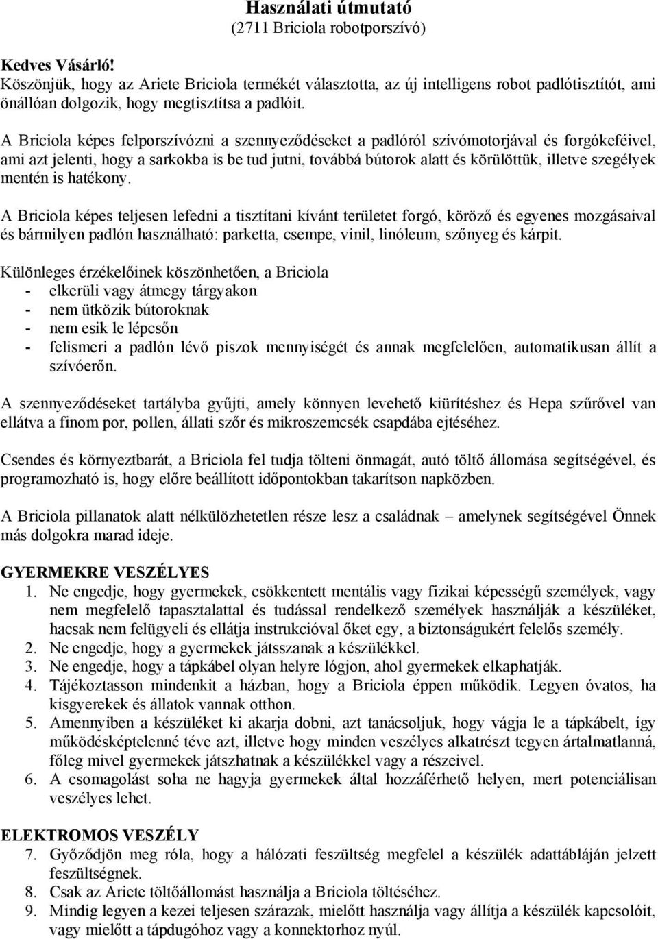 A Briciola képes felporszívózni a szennyeződéseket a padlóról szívómotorjával és forgókeféivel, ami azt jelenti, hogy a sarkokba is be tud jutni, továbbá bútorok alatt és körülöttük, illetve