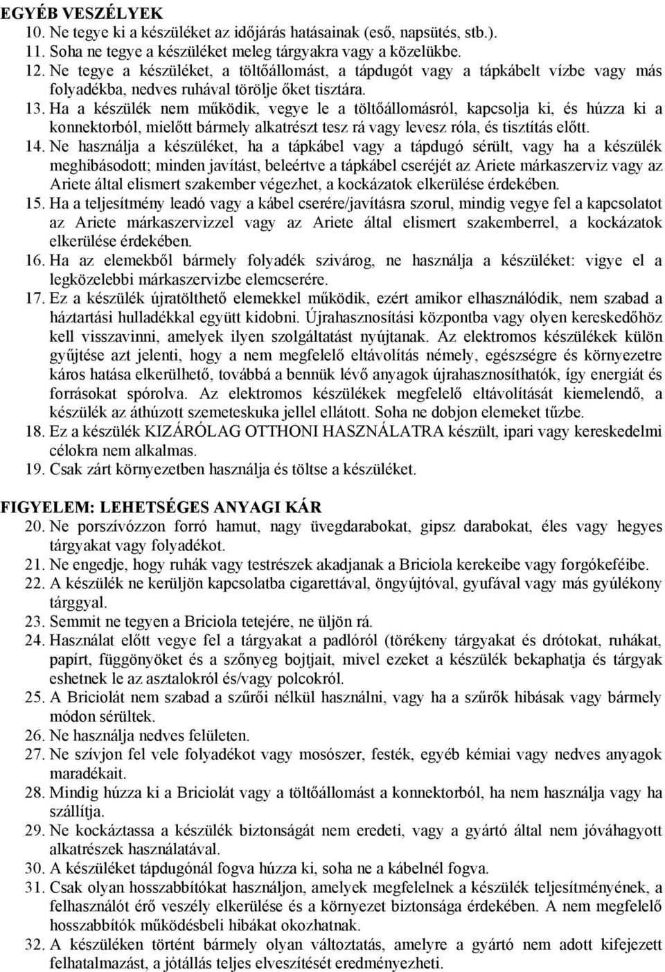 Ha a készülék nem működik, vegye le a töltőállomásról, kapcsolja ki, és húzza ki a konnektorból, mielőtt bármely alkatrészt tesz rá vagy levesz róla, és tisztítás előtt. 14.