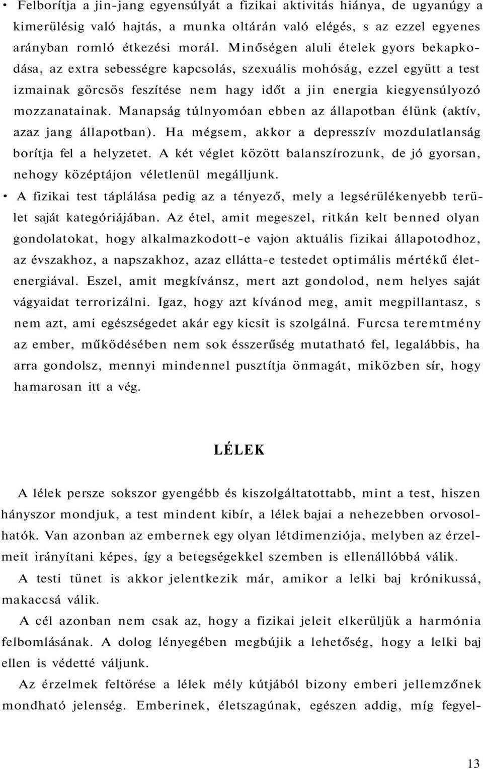 Manapság túlnyomóan ebben az állapotban élünk (aktív, azaz jang állapotban). Ha mégsem, akkor a depresszív mozdulatlanság borítja fel a helyzetet.