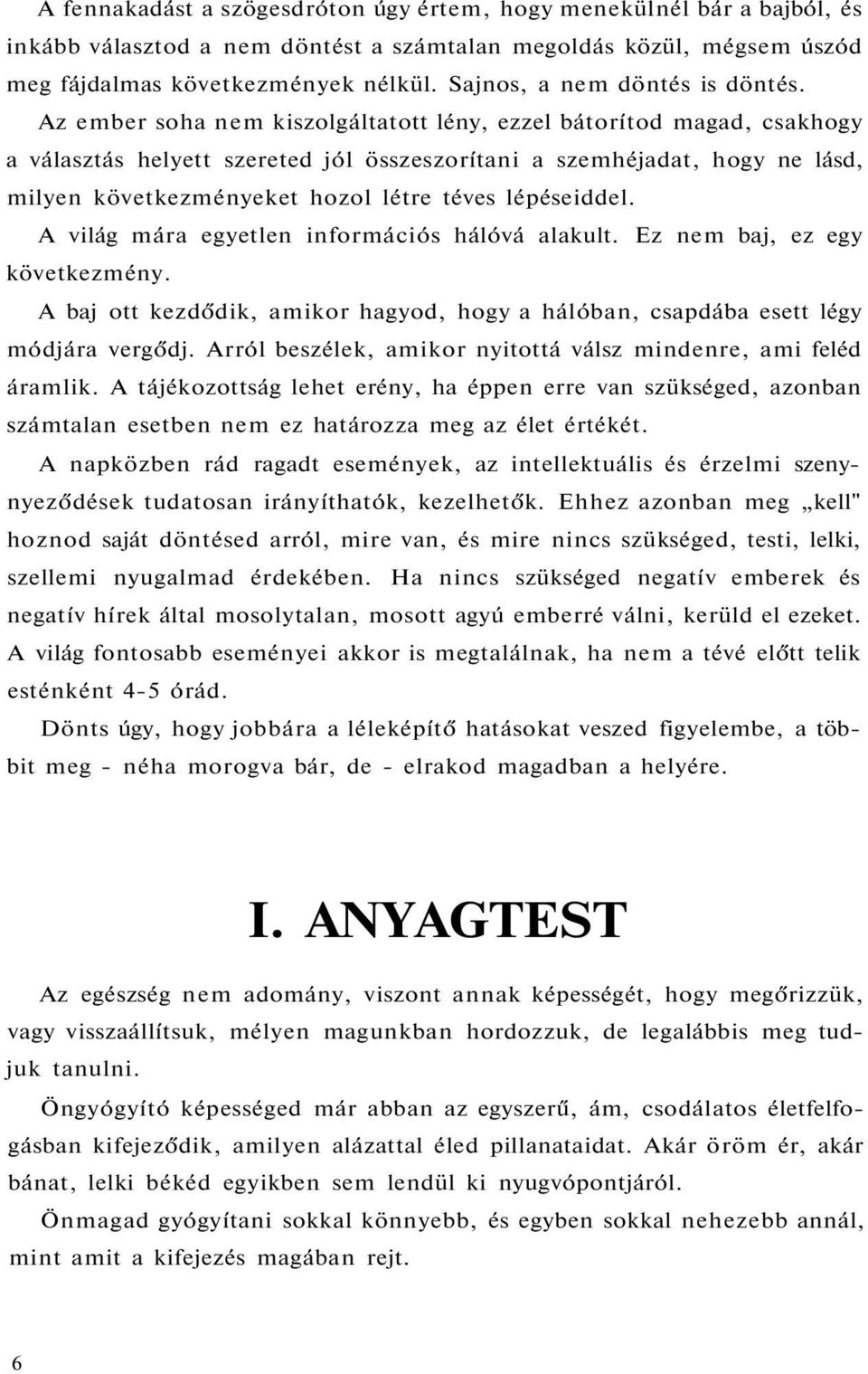 Az ember soha nem kiszolgáltatott lény, ezzel bátorítod magad, csakhogy a választás helyett szereted jól összeszorítani a szemhéjadat, hogy ne lásd, milyen következményeket hozol létre téves