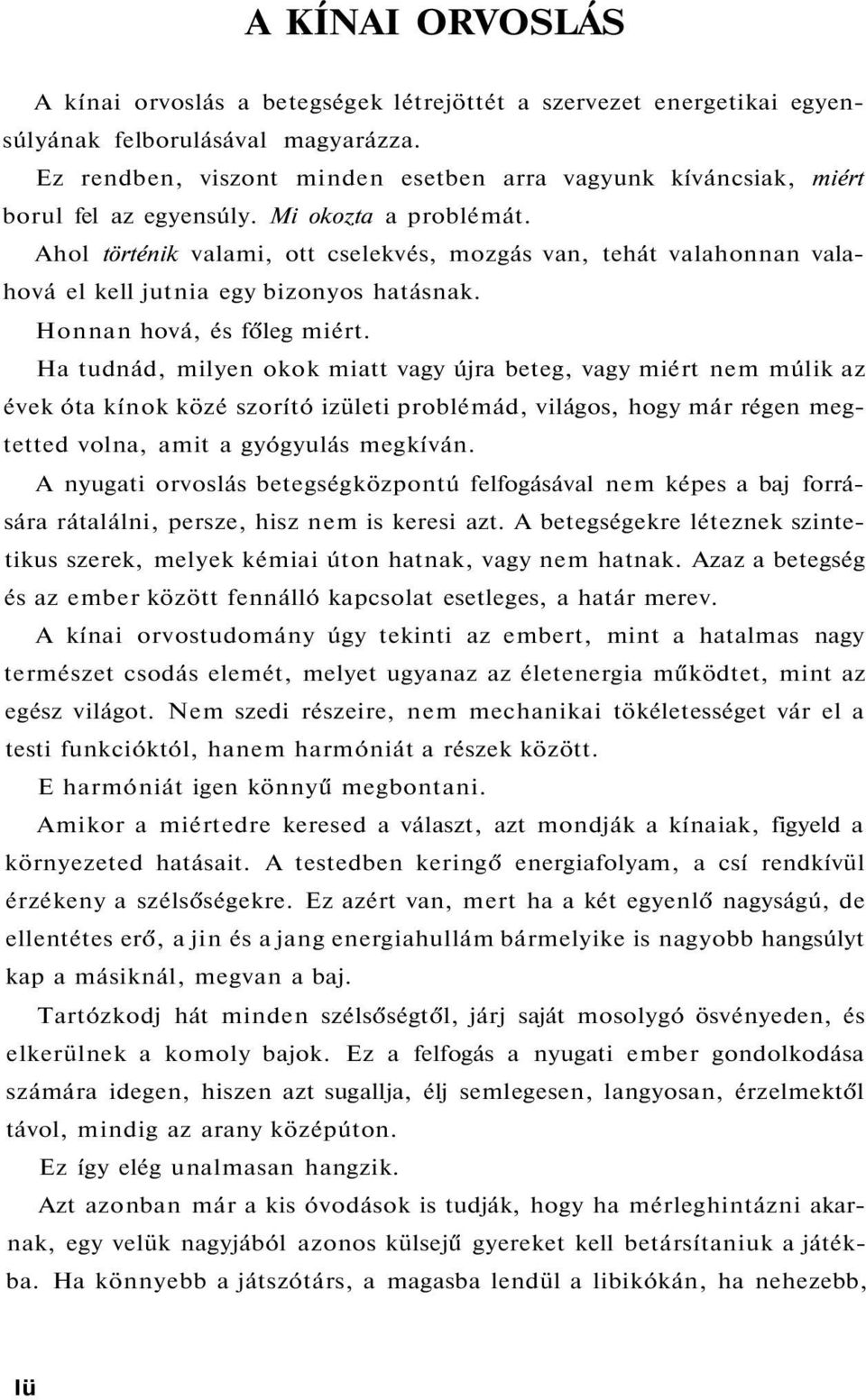 Ahol történik valami, ott cselekvés, mozgás van, tehát valahonnan valahová el kell jutnia egy bizonyos hatásnak. Honnan hová, és főleg miért.