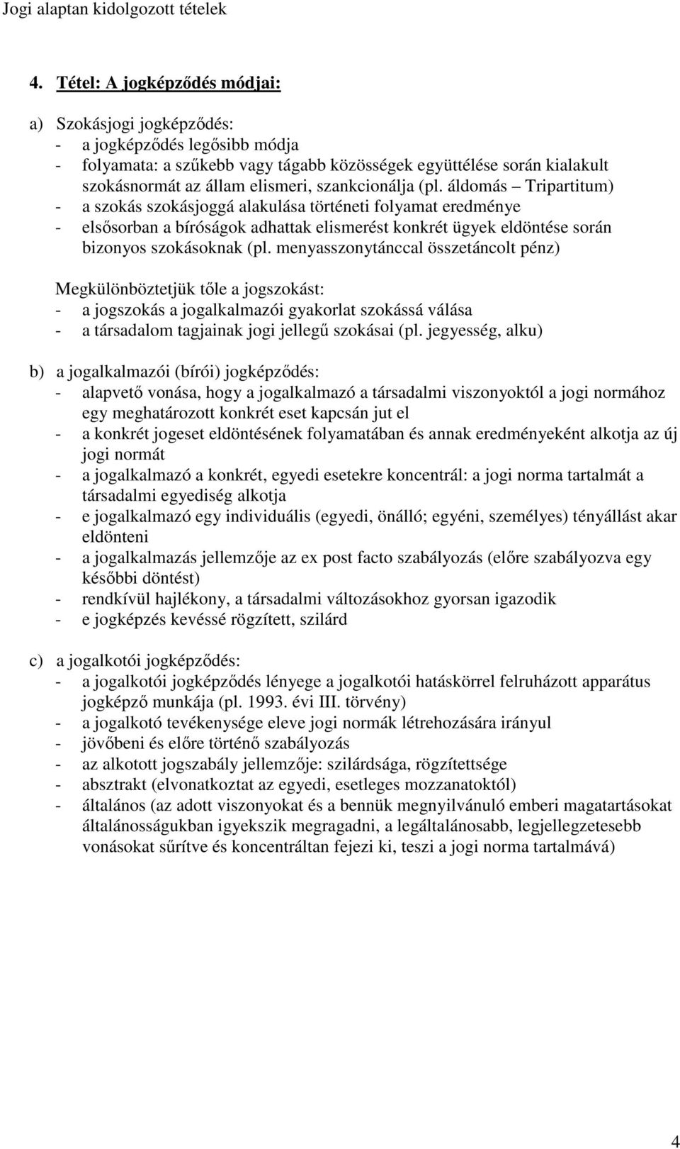 áldomás Tripartitum) - a szokás szokásjoggá alakulása történeti folyamat eredménye - elsısorban a bíróságok adhattak elismerést konkrét ügyek eldöntése során bizonyos szokásoknak (pl.