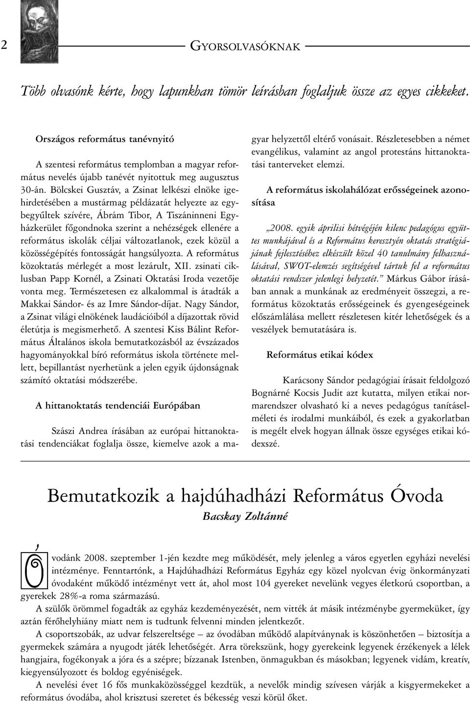 Bölcskei Gusztáv, a Zsinat lelkészi elnöke igehirdetésében a mustármag példázatát helyezte az egybegyûltek szívére, Ábrám Tibor, A Tiszáninneni Egyházkerület fõgondnoka szerint a nehézségek ellenére