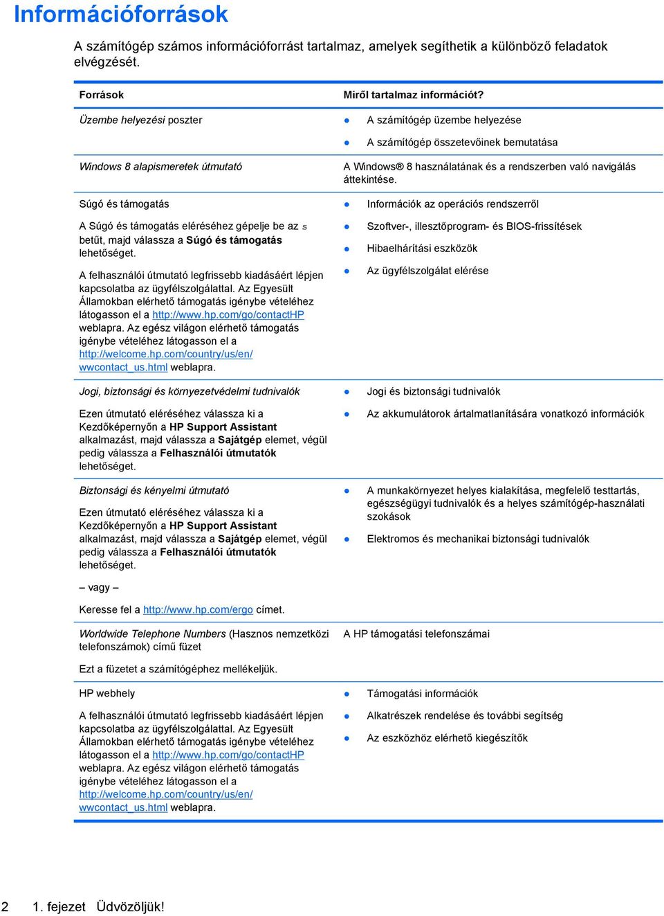 Súgó és támogatás A Súgó és támogatás eléréséhez gépelje be az s betűt, majd válassza a Súgó és támogatás lehetőséget.