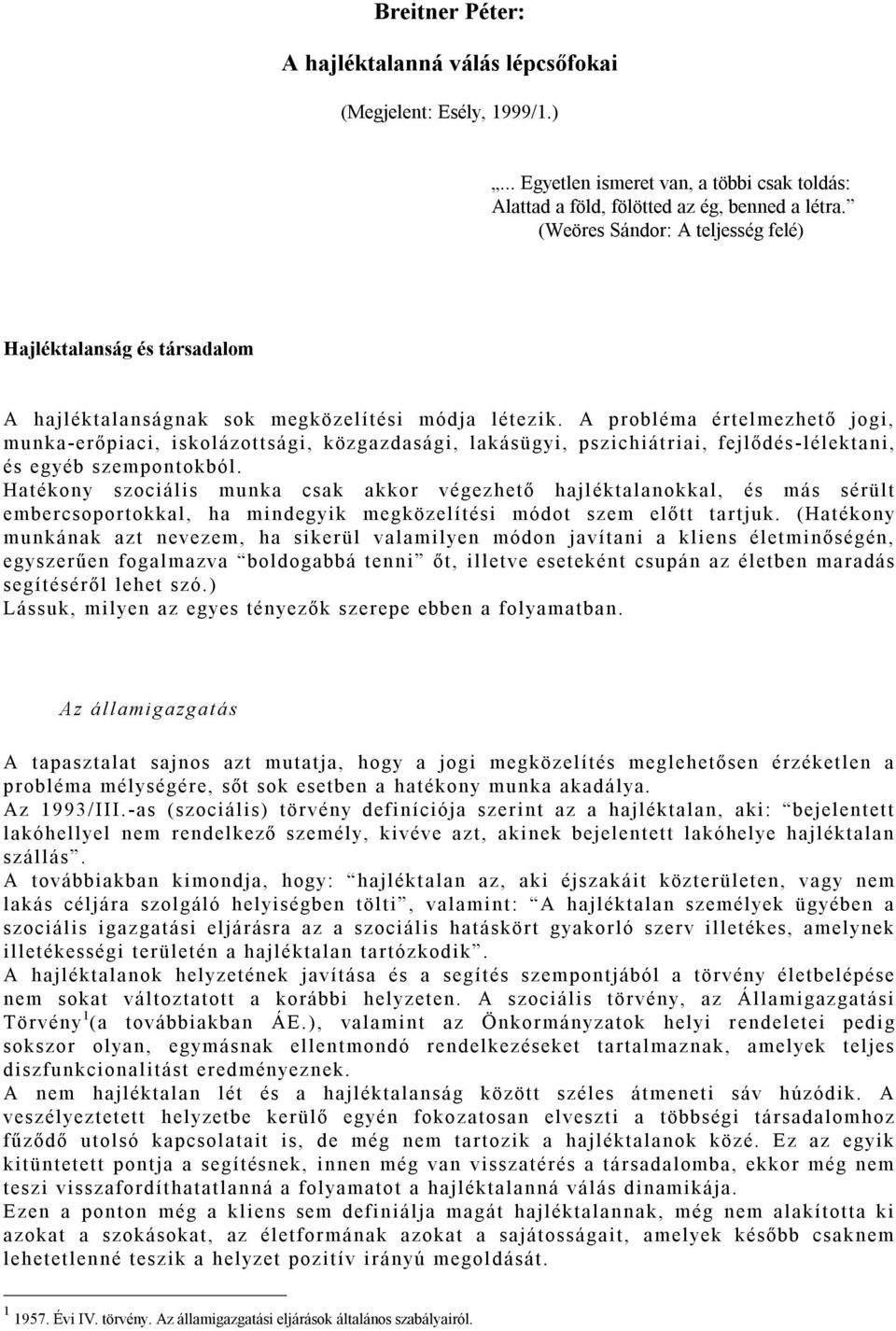 A probléma értelmezhető jogi, munka-erőpiaci, iskolázottsági, közgazdasági, lakásügyi, pszichiátriai, fejlődés-lélektani, és egyéb szempontokból.