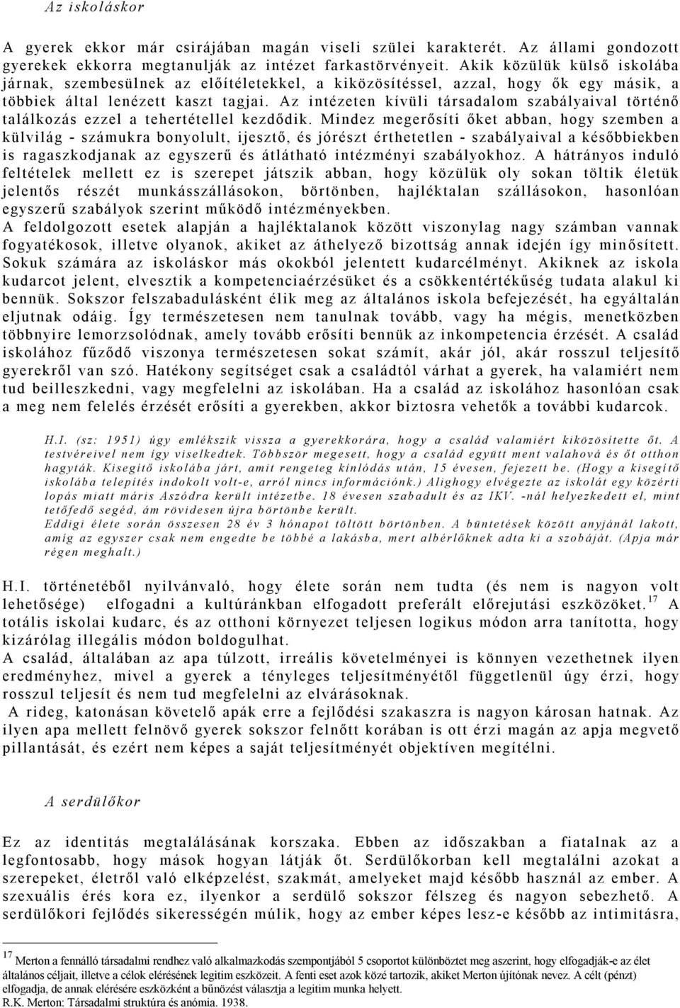 Az intézeten kívüli társadalom szabályaival történő találkozás ezzel a tehertétellel kezdődik.