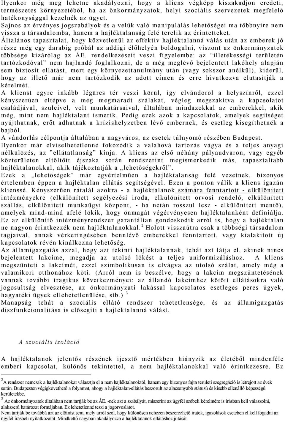 Általános tapasztalat, hogy közvetlenül az effektív hajléktalanná válás után az emberek jó része még egy darabig próbál az addigi élőhelyén boldogulni, viszont az önkormányzatok többsége kizárólag az