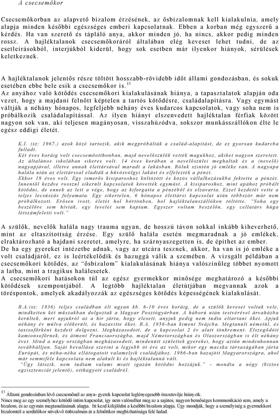 A hajléktalanok csecsemőkoráról általában elég keveset lehet tudni, de az esetleírásokból, interjúkból kiderül, hogy sok esetben már ilyenkor hiányok, sérülések keletkeznek.