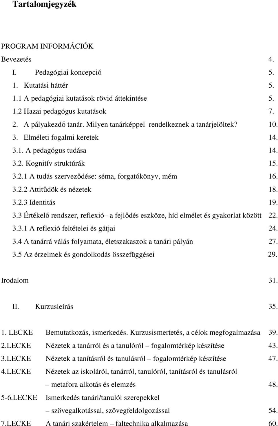 3.2.2 Attitődök és nézetek 18. 3.2.3 Identitás 19. 3.3 Értékelı rendszer, reflexió a fejlıdés eszköze, híd elmélet és gyakorlat között 22. 3.3.1 A reflexió feltételei és gátjai 24. 3.4 A tanárrá válás folyamata, életszakaszok a tanári pályán 27.