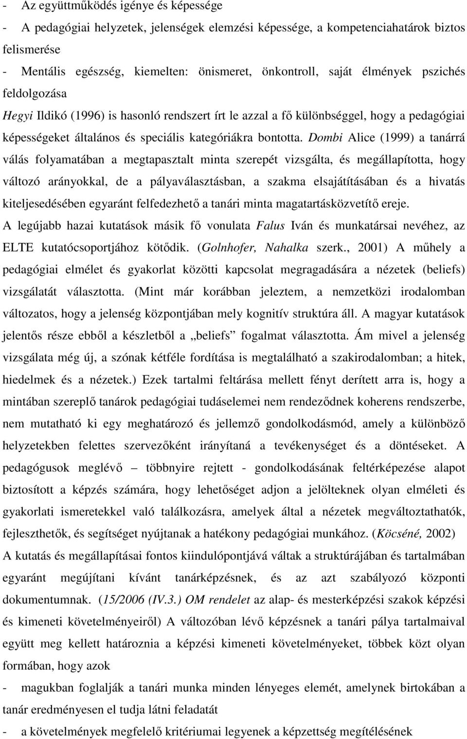 Dombi Alice (1999) a tanárrá válás folyamatában a megtapasztalt minta szerepét vizsgálta, és megállapította, hogy változó arányokkal, de a pályaválasztásban, a szakma elsajátításában és a hivatás