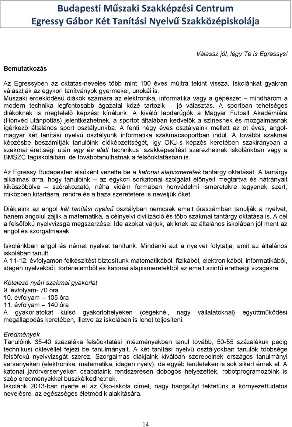 Műszaki érdeklődésű diákok számára az elektronika, informatika vagy a gépészet mindhárom a modern technika legfontosabb ágazatai közé tartozik jó választás.