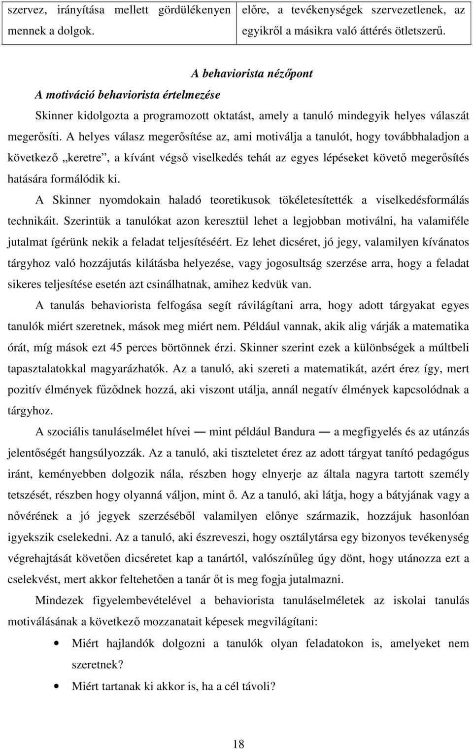 A helyes válasz megerősítése az, ami motiválja a tanulót, hogy továbbhaladjon a következő keretre, a kívánt végső viselkedés tehát az egyes lépéseket követő megerősítés hatására formálódik ki.