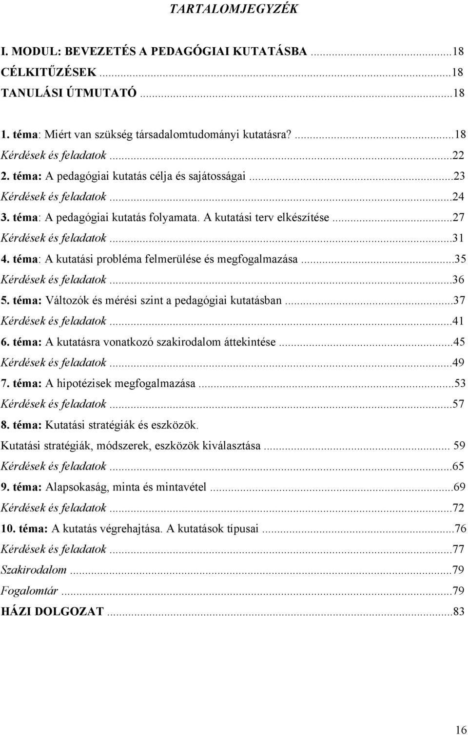 téma: A kutatási probléma felmerülése és megfogalmazása...35 Kérdések és feladatok...36 5. téma: Változók és mérési szint a pedagógiai kutatásban...37 Kérdések és feladatok...41 6.