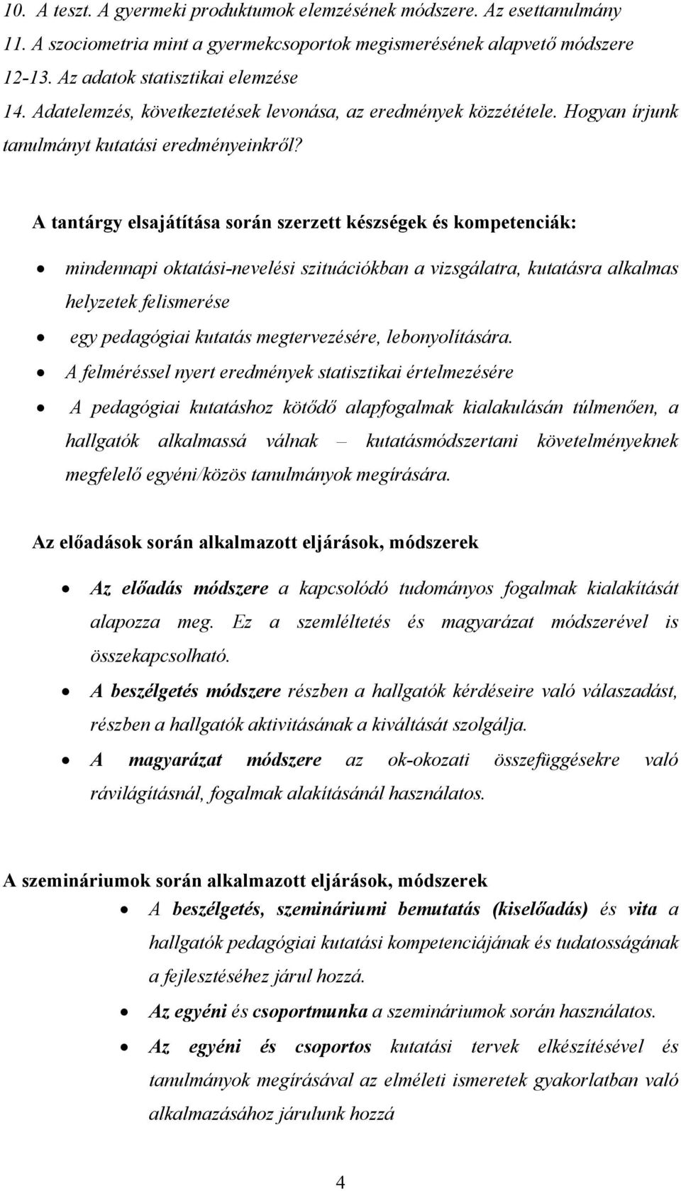 A tantárgy elsajátítása során szerzett készségek és kompetenciák: mindennapi oktatási-nevelési szituációkban a vizsgálatra, kutatásra alkalmas helyzetek felismerése egy pedagógiai kutatás