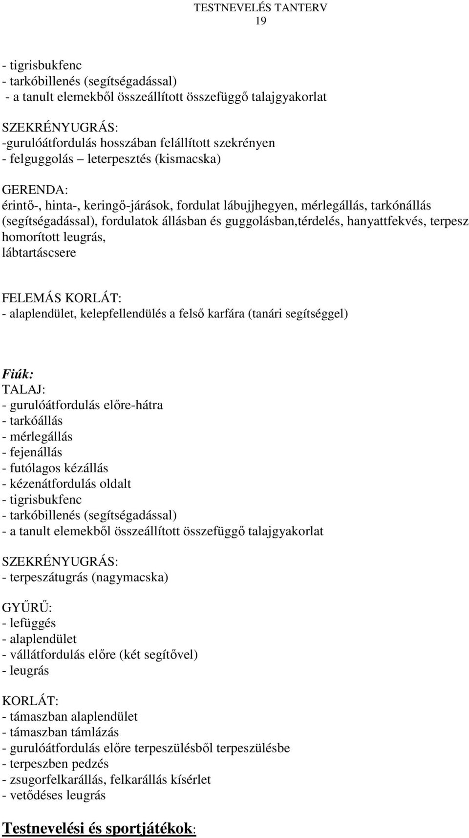 terpesz homorított leugrás, lábtartáscsere FELEMÁS KORLÁT: - alaplendület, kelepfellendülés a felsı karfára (tanári segítséggel) Fiúk: TALAJ: - gurulóátfordulás elıre-hátra - tarkóállás - mérlegállás